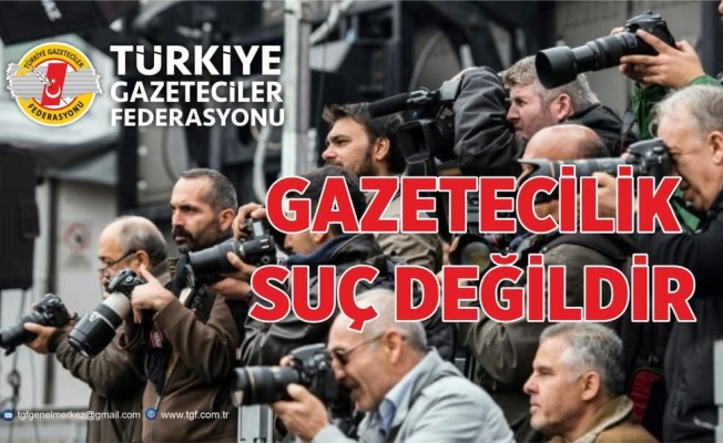 TGF; GAZETECİYE YAPILAN OPERASYON DEMOKRASİYE VURULMUŞ BİR DARBEDİR